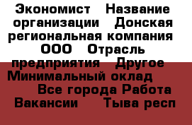 Экономист › Название организации ­ Донская региональная компания, ООО › Отрасль предприятия ­ Другое › Минимальный оклад ­ 23 000 - Все города Работа » Вакансии   . Тыва респ.